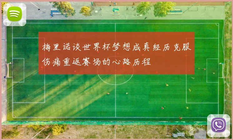 梅里诺谈世界杯梦想成真经历克服伤痛重返赛场的心路历程