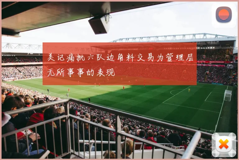 美记痛批六队边角料交易为管理层无所事事的表现