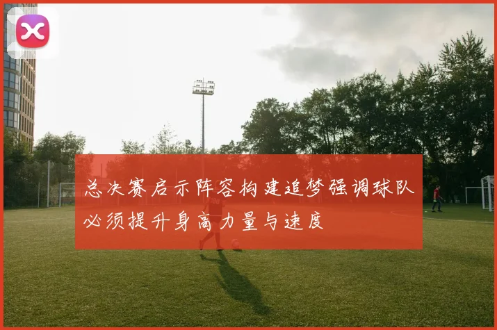 总决赛启示阵容构建追梦强调球队必须提升身高力量与速度