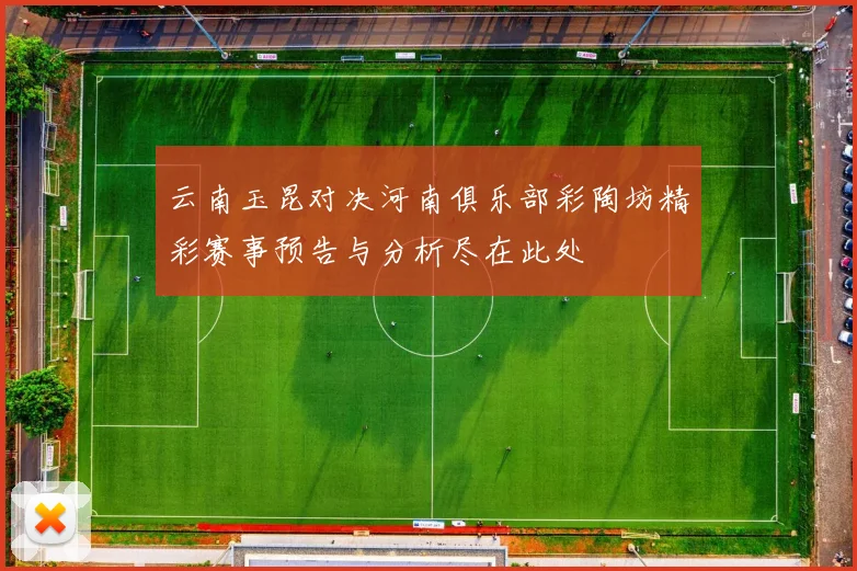 云南玉昆对决河南俱乐部彩陶坊精彩赛事预告与分析尽在此处