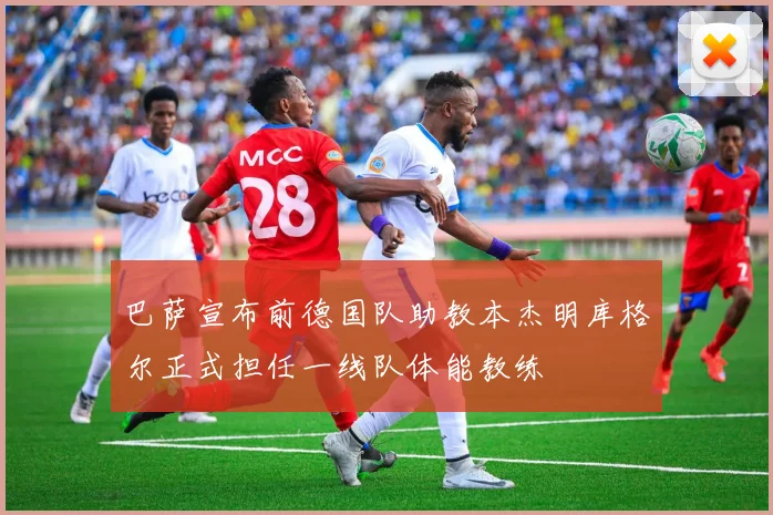 巴萨宣布前德国队助教本杰明库格尔正式担任一线队体能教练