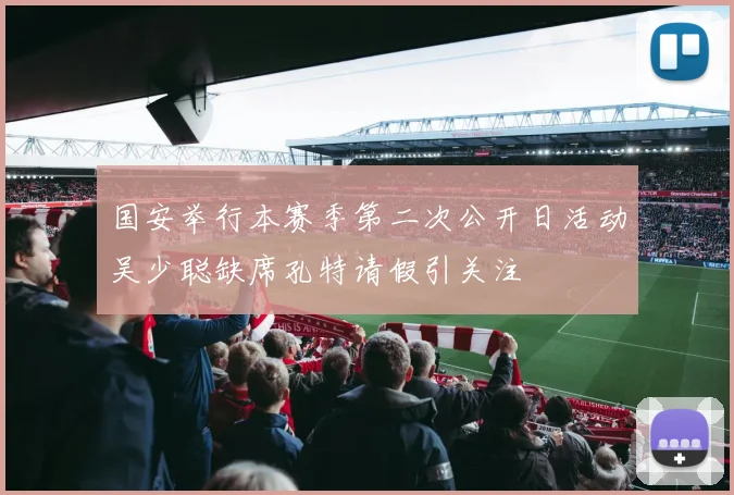 国安举行本赛季第二次公开日活动吴少聪缺席孔特请假引关注
