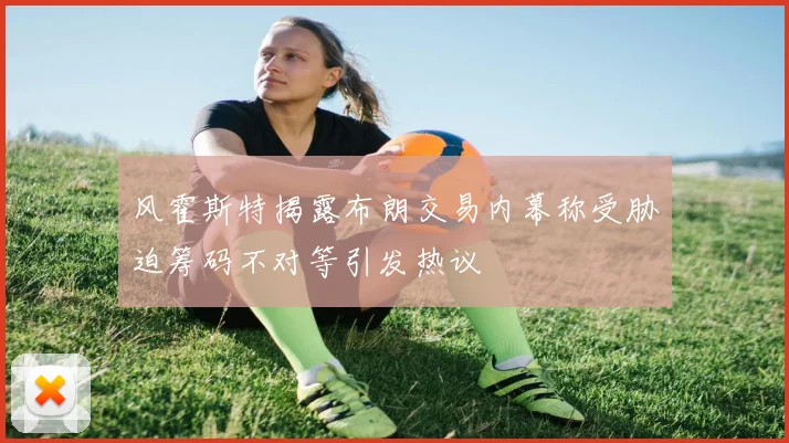 风霍斯特揭露布朗交易内幕称受胁迫筹码不对等引发热议