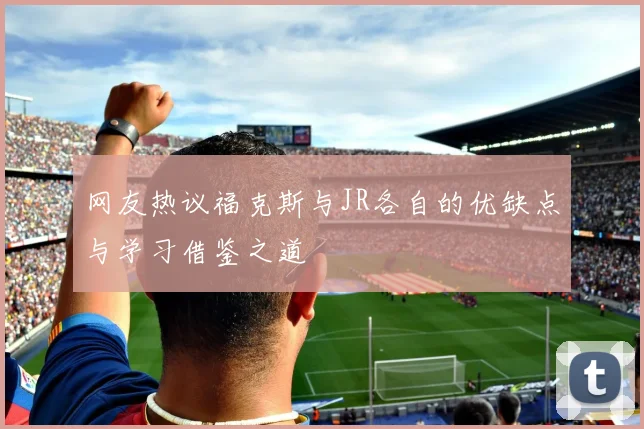 网友热议福克斯与JR各自的优缺点与学习借鉴之道